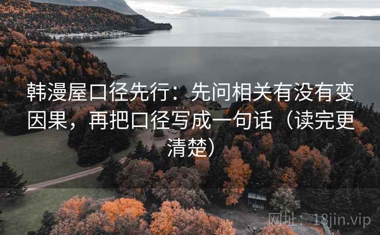 韩漫屋口径先行：先问相关有没有变因果，再把口径写成一句话（读完更清楚）