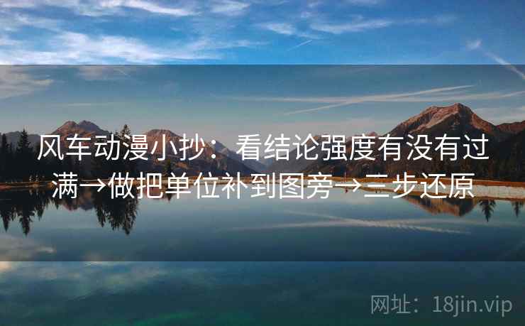 风车动漫小抄：看结论强度有没有过满→做把单位补到图旁→三步还原