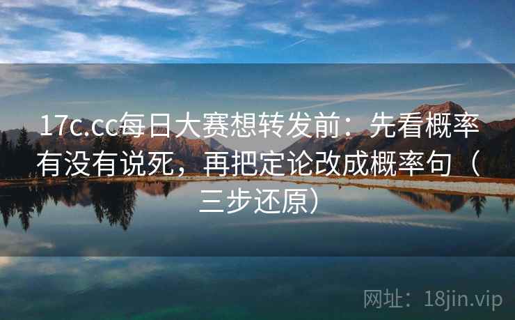 17c.cc每日大赛想转发前：先看概率有没有说死，再把定论改成概率句（三步还原）  第1张