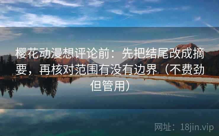 樱花动漫想评论前：先把结尾改成摘要，再核对范围有没有边界（不费劲但管用）