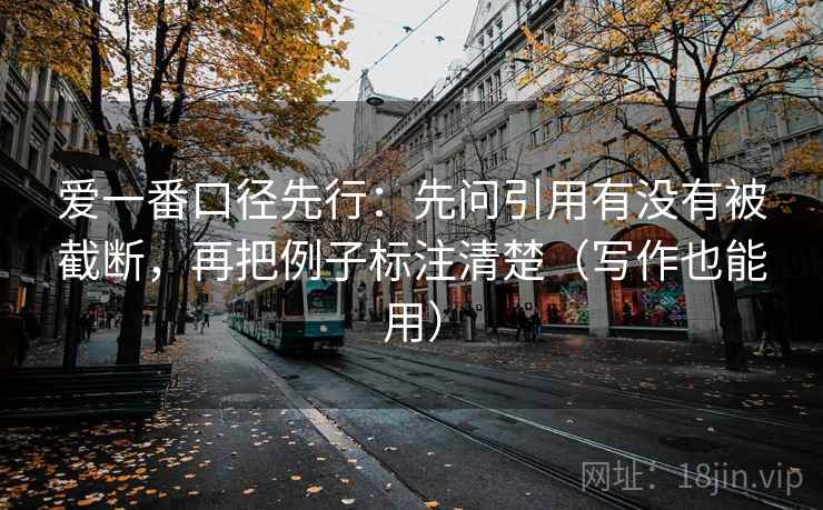 爱一番口径先行：先问引用有没有被截断，再把例子标注清楚（写作也能用）