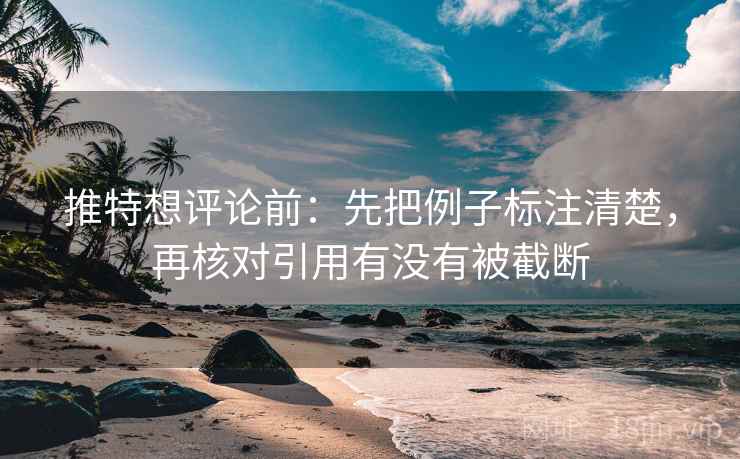 推特想评论前:先把例子标注清楚,再核对引用有没有被截断 第2张 推特想评论前:先把例子标注清楚,再核对引用有没有被截断 第2张