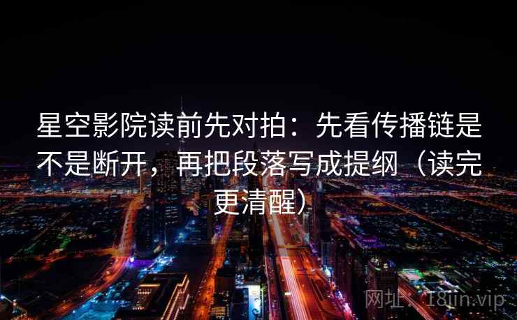 星空影院读前先对拍：先看传播链是不是断开，再把段落写成提纲（读完更清醒）  第2张