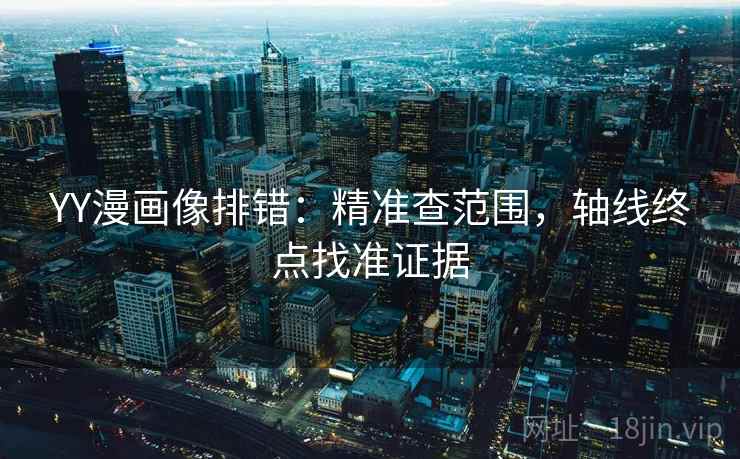 YY漫画像排错:精准查范围,轴线终点找准证据