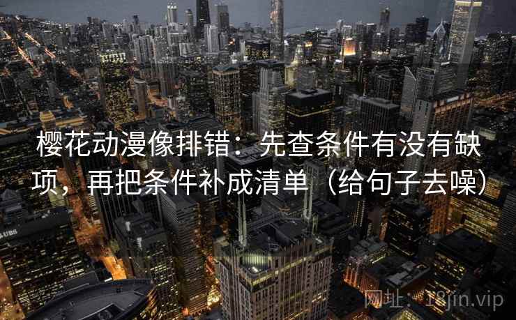 樱花动漫像排错:先查条件有没有缺项,再把条件补成清单(给句子去噪) 第2张 樱花动漫像排错:先查条件有没有缺项,再把条件补成清单(给句子去噪) 第2张