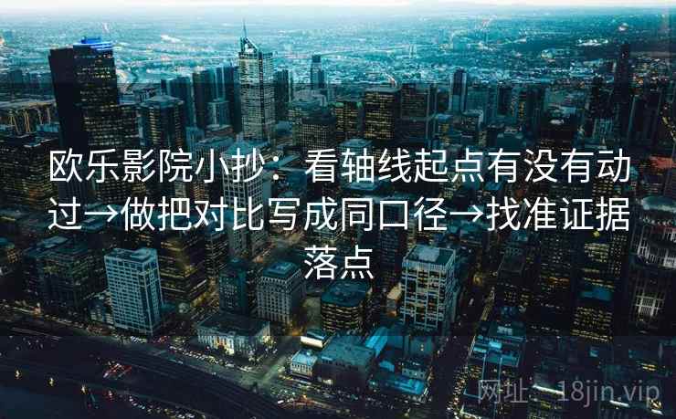 欧乐影院小抄:看轴线起点有没有动过→做把对比写成同口径→找准证据落点 第2张 欧乐影院小抄:看轴线起点有没有动过→做把对比写成同口径→找准证据落点 第2张