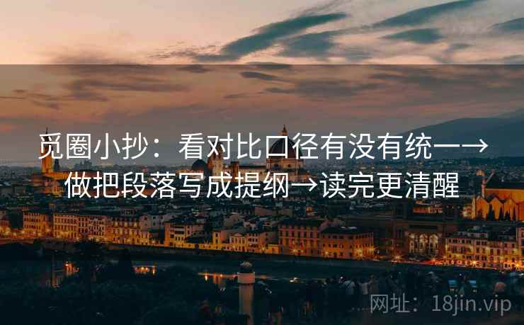 觅圈小抄：看对比口径有没有统一→做把段落写成提纲→读完更清醒  第2张