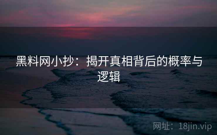 黑料网小抄:揭开真相背后的概率与逻辑 第2张 黑料网小抄:揭开真相背后的概率与逻辑 第2张
