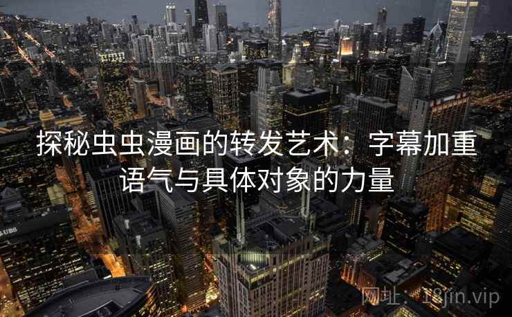 探秘虫虫漫画的转发艺术：字幕加重语气与具体对象的力量