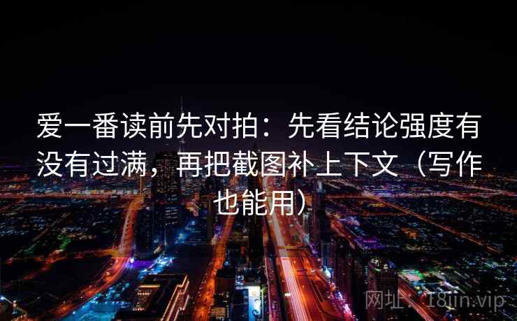爱一番读前先对拍：先看结论强度有没有过满，再把截图补上下文（写作也能用）