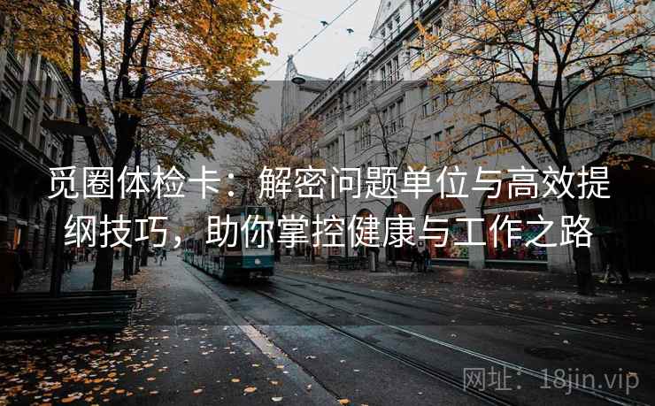 觅圈体检卡：解密问题单位与高效提纲技巧，助你掌控健康与工作之路  第2张