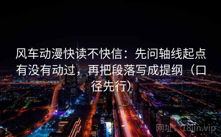 风车动漫快读不快信:先问轴线起点有没有动过,再把段落写成提纲(口径先行) 第2张 风车动漫快读不快信:先问轴线起点有没有动过,再把段落写成提纲(口径先行) 第2张