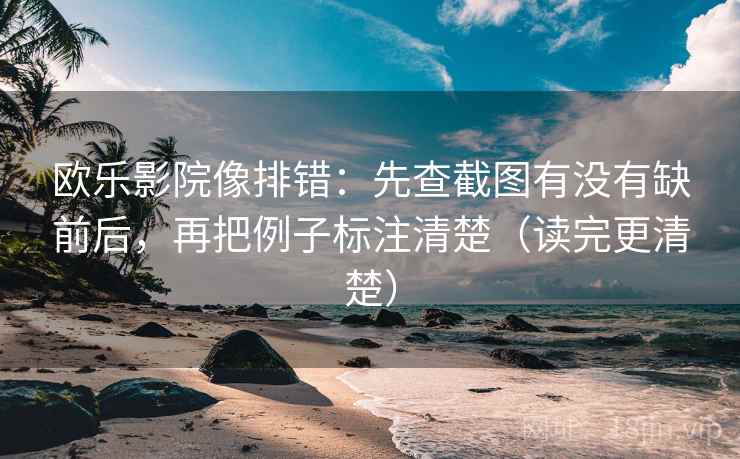 欧乐影院像排错：先查截图有没有缺前后，再把例子标注清楚（读完更清楚）  第2张