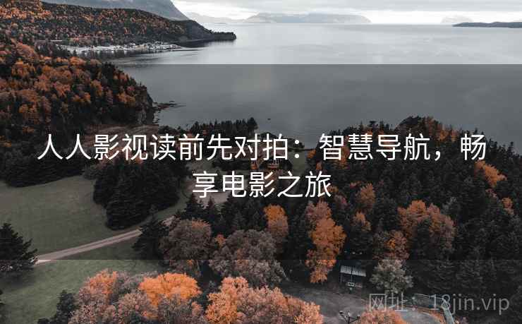人人影视读前先对拍：智慧导航，畅享电影之旅