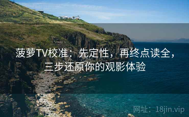 菠萝TV校准：先定性，再终点读全，三步还原你的观影体验  第1张