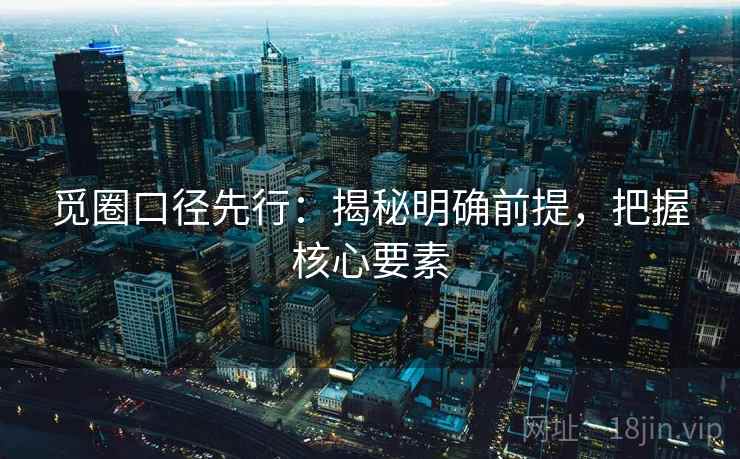 觅圈口径先行:揭秘明确前提,把握核心要素
