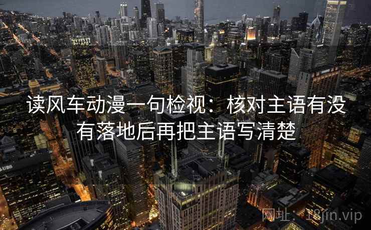 读风车动漫一句检视:核对主语有没有落地后再把主语写清楚