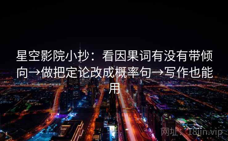 星空影院小抄:看因果词有没有带倾向→做把定论改成概率句→写作也能用