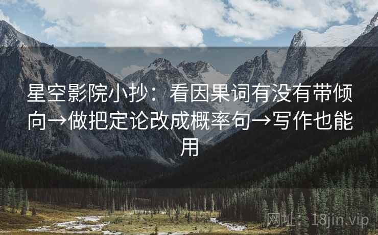 星空影院小抄:看因果词有没有带倾向→做把定论改成概率句→写作也能用