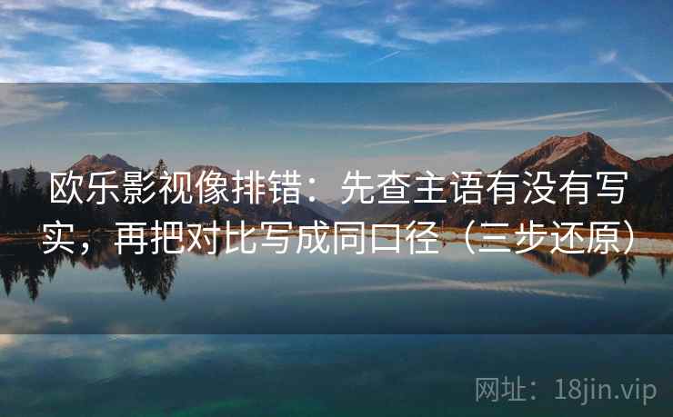 欧乐影视像排错:先查主语有没有写实,再把对比写成同口径(三步还原)