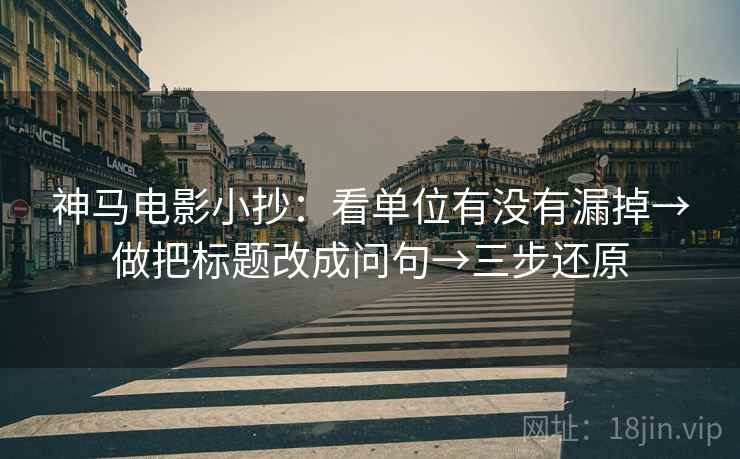 神马电影小抄:看单位有没有漏掉→做把标题改成问句→三步还原
