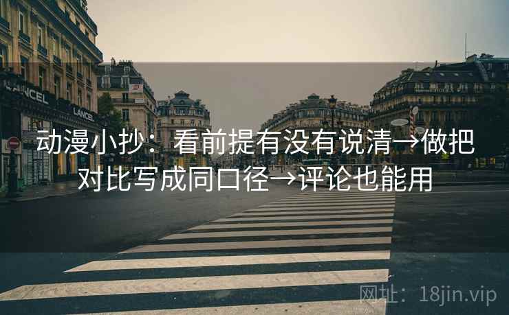 动漫小抄:看前提有没有说清→做把对比写成同口径→评论也能用