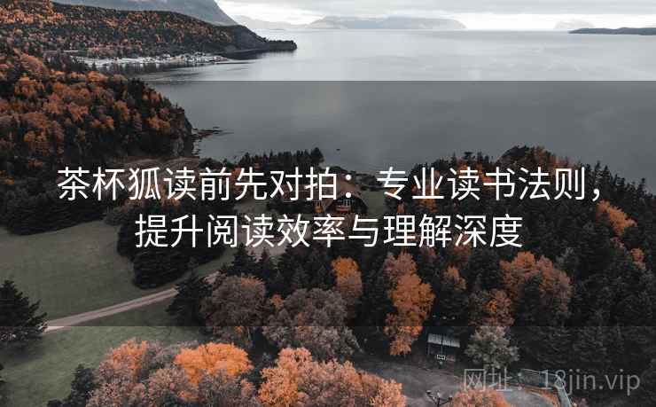 茶杯狐读前先对拍:专业读书法则,提升阅读效率与理解深度