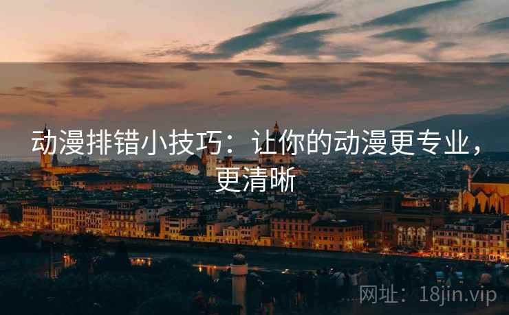 动漫排错小技巧:让你的动漫更专业,更清晰