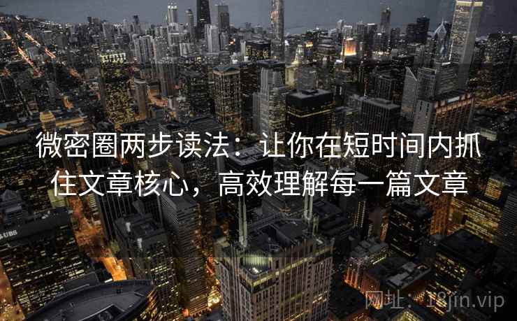 微密圈两步读法：让你在短时间内抓住文章核心，高效理解每一篇文章