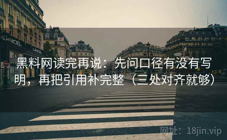 黑料网读完再说:先问口径有没有写明,再把引用补完整(三处对齐就够)