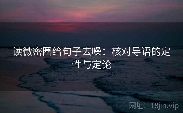 读微密圈给句子去噪：核对导语的定性与定论