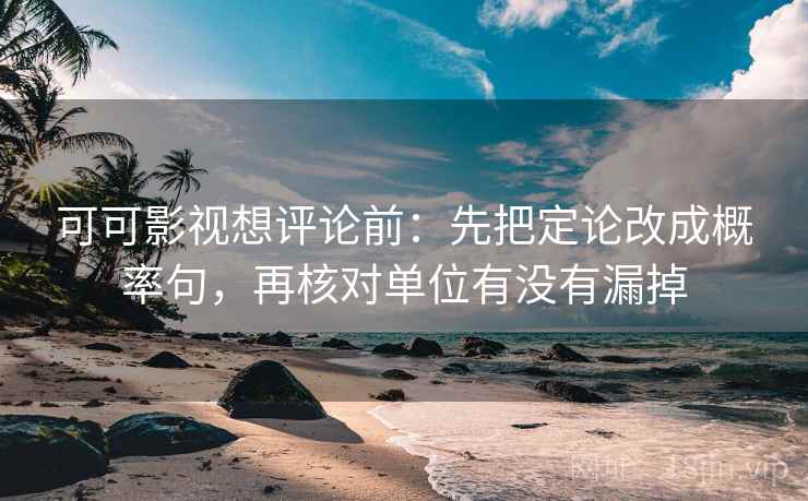 可可影视想评论前:先把定论改成概率句,再核对单位有没有漏掉