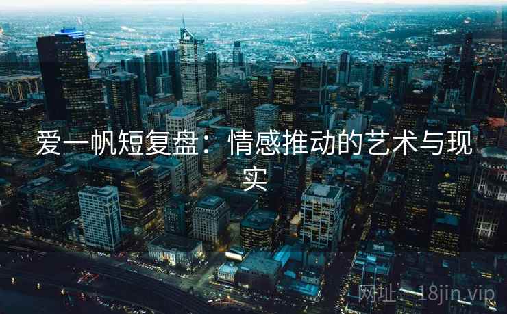 爱一帆短复盘:情感推动的艺术与现实