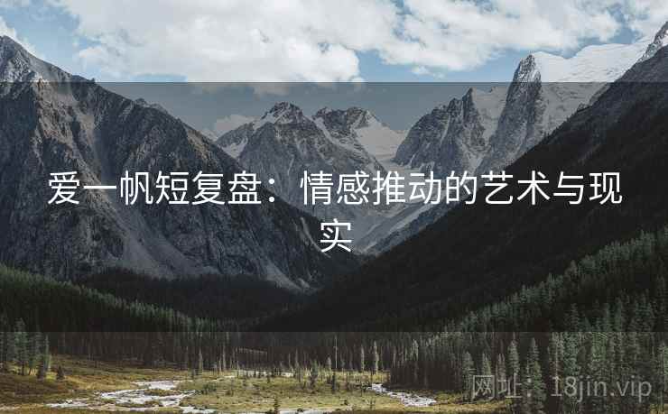 爱一帆短复盘：情感推动的艺术与现实