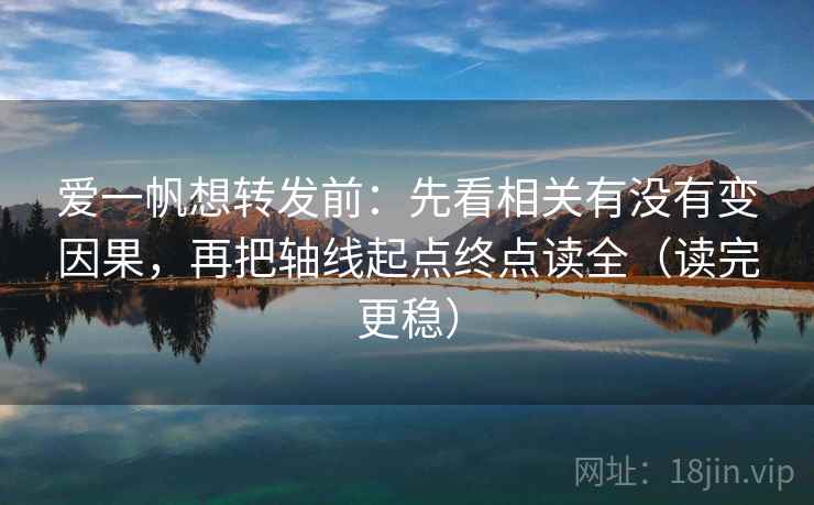 爱一帆想转发前：先看相关有没有变因果，再把轴线起点终点读全（读完更稳）