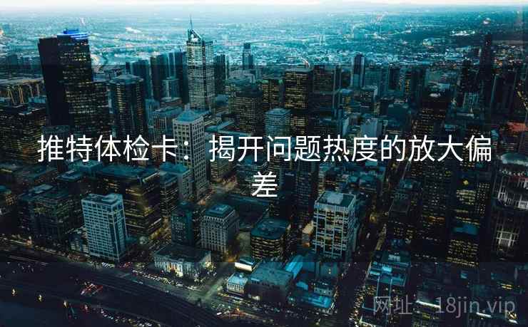 推特体检卡:揭开问题热度的放大偏差