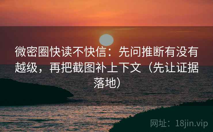 微密圈快读不快信:先问推断有没有越级,再把截图补上下文(先让证据落地) 第2张 微密圈快读不快信:先问推断有没有越级,再把截图补上下文(先让证据落地) 第2张