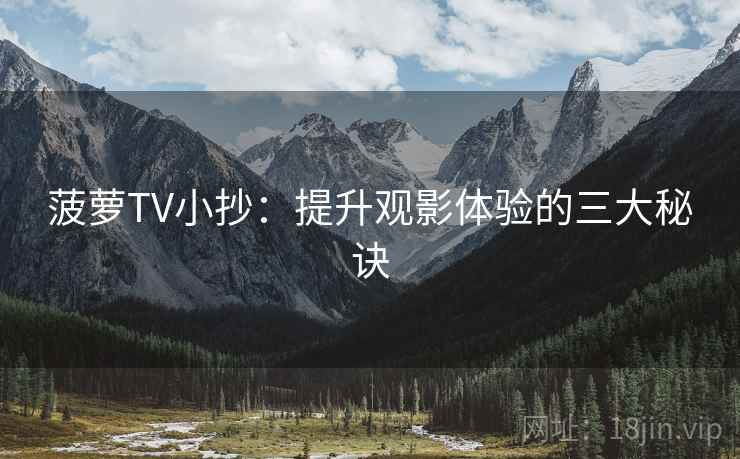 菠萝TV小抄:提升观影体验的三大秘诀