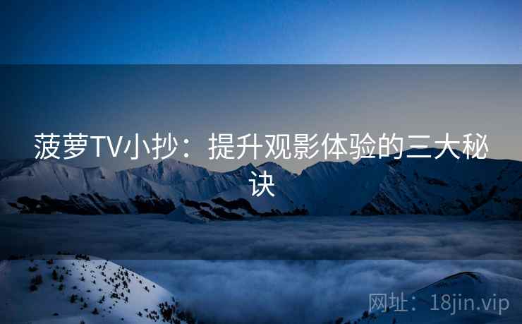 菠萝TV小抄:提升观影体验的三大秘诀