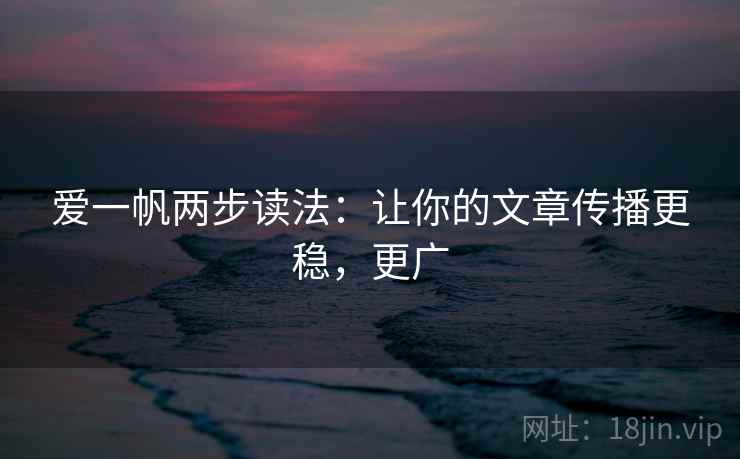 爱一帆两步读法:让你的文章传播更稳,更广