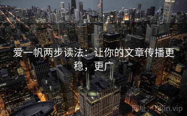 爱一帆两步读法：让你的文章传播更稳，更广