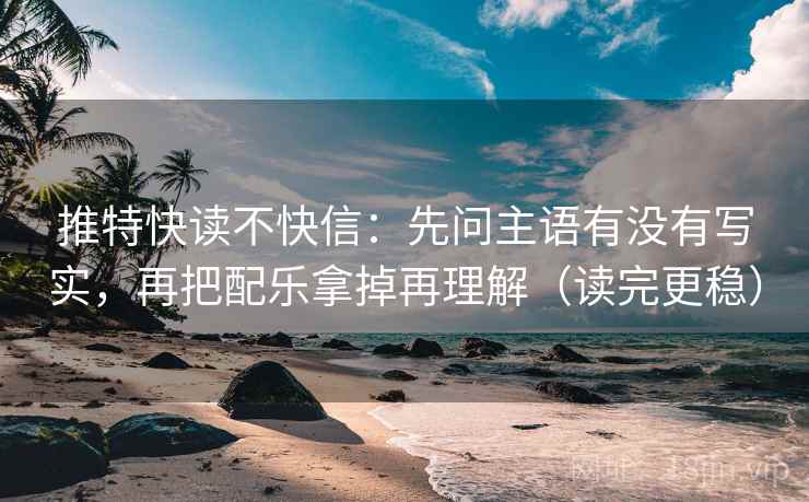 推特快读不快信:先问主语有没有写实,再把配乐拿掉再理解(读完更稳)