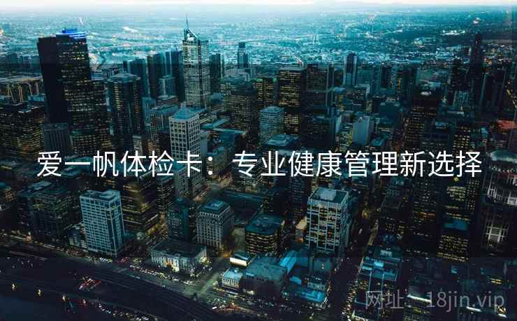 爱一帆体检卡:专业健康管理新选择