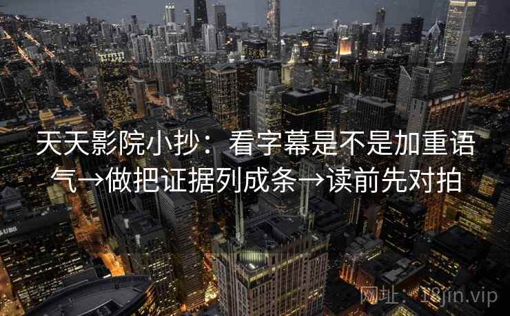 天天影院小抄:看字幕是不是加重语气→做把证据列成条→读前先对拍