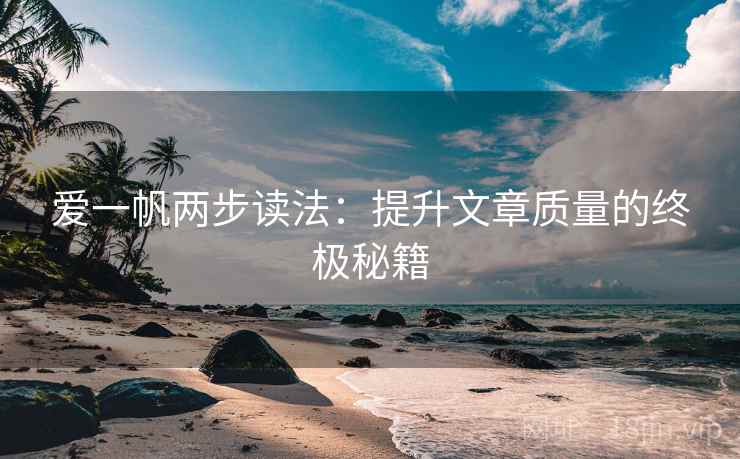 爱一帆两步读法:提升文章质量的终极秘籍