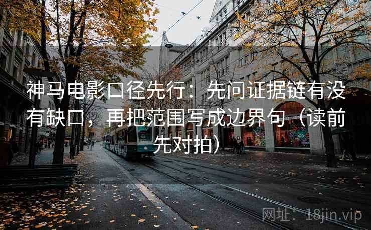 神马电影口径先行：先问证据链有没有缺口，再把范围写成边界句（读前先对拍）  第2张