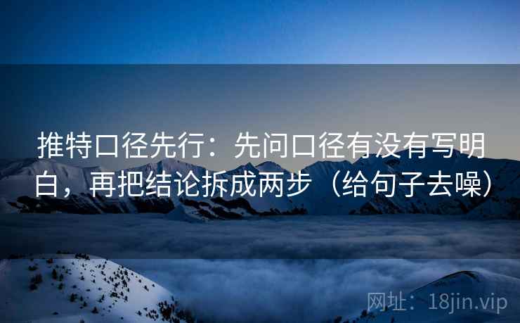 推特口径先行:先问口径有没有写明白,再把结论拆成两步(给句子去噪)