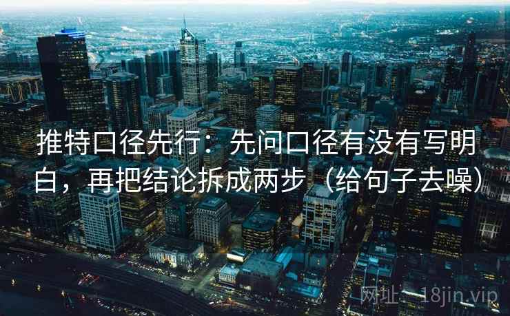 推特口径先行:先问口径有没有写明白,再把结论拆成两步(给句子去噪)