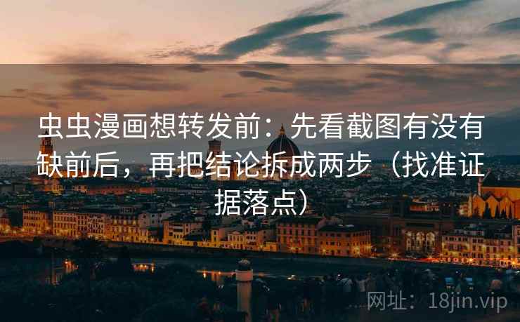 虫虫漫画想转发前:先看截图有没有缺前后,再把结论拆成两步(找准证据落点)