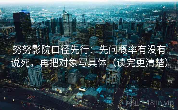 努努影院口径先行：先问概率有没有说死，再把对象写具体（读完更清楚）